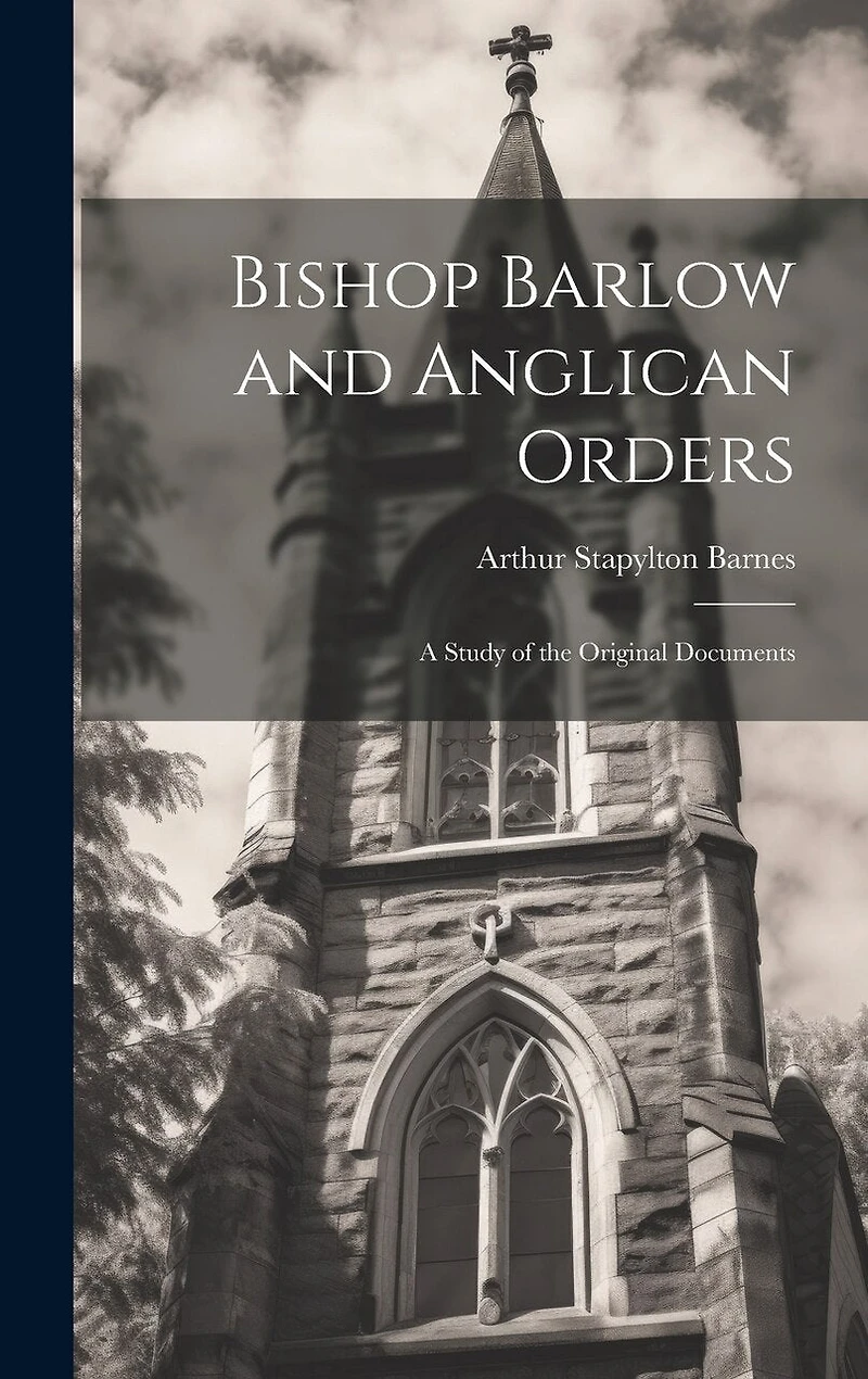 Bishop Barlow and Anglican Orders: A Study of the Original Documents