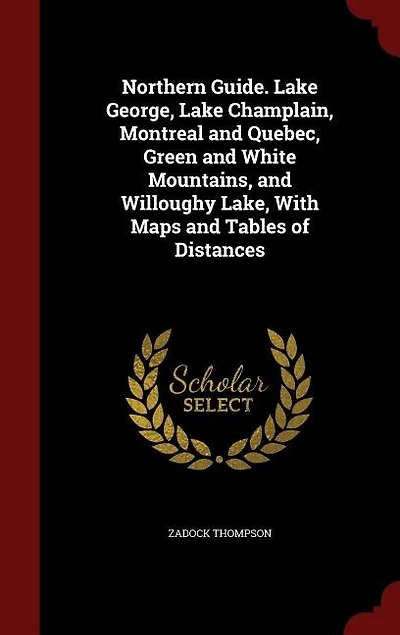 Northern Guide. Lake George, Champlain, Montreal And Quebec, Green White Mountains, Willoughy Lake, With Maps Tables Of Distances