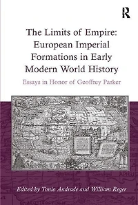 The Limits of Empire: European Imperial Formations Early Modern World History: Essays Honor Geoffrey Parker