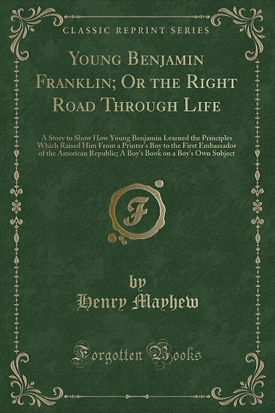 Young Benjamin Franklin; Or the Right Road Through Life: A Story to Show How Young Benjamin Learned the Principles Which Raised Him From a Printer's Boy to