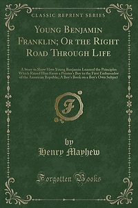 Young Benjamin Franklin; Or the Right Road Through Life: A Story to Show How Young Benjamin Learned the Principles Which Raised Him From a Printer's Boy to
