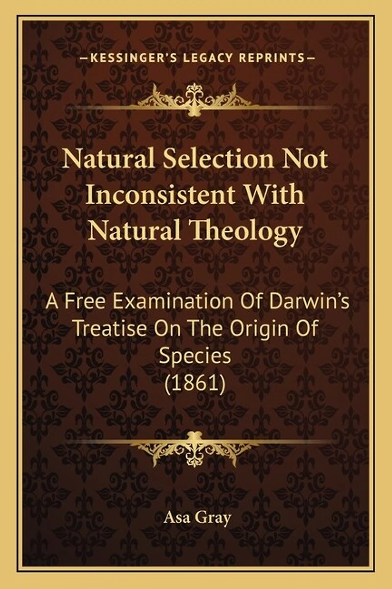 Natural Selection Not Inconsistent With Natural Theology: A Free Examination Of Darwin's Treatise On The Origin Of Species (1861)