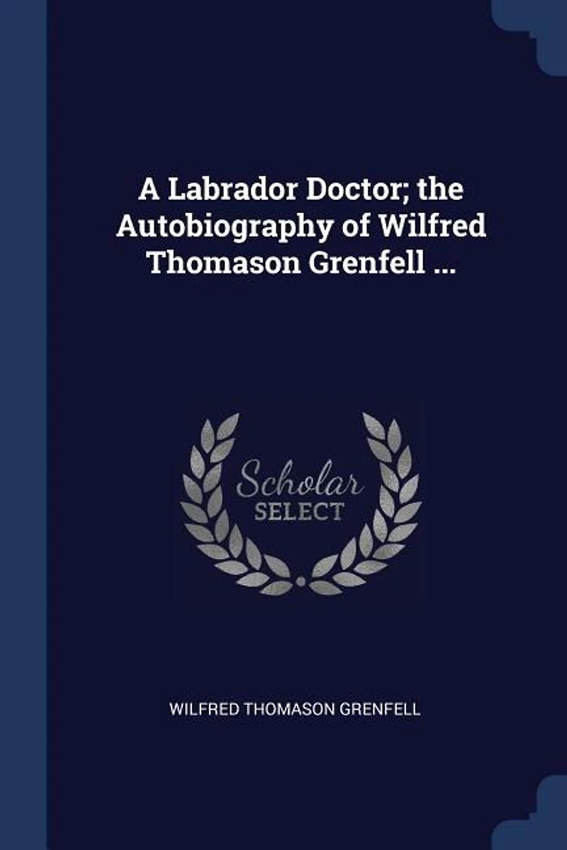 A Labrador Doctor; the Autobiography of Wilfred Thomason Grenfell