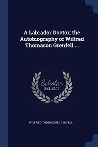 A Labrador Doctor; the Autobiography of Wilfred Thomason Grenfell