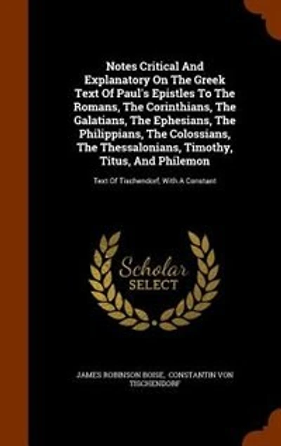 Notes Critical And Explanatory On The Greek Text Of Paul's Epistles To The Romans, The Corinthians, The Galatians, The Ephesians, The Philippians, The Colossians, The Thessalonians, Timothy, Titus, And Philemon: Text Of Tischendorf, With A Constant