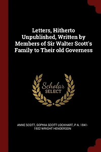 Letters, Hitherto Unpublished, Written by Members of Sir Walter Scott's Family to Their old Governess