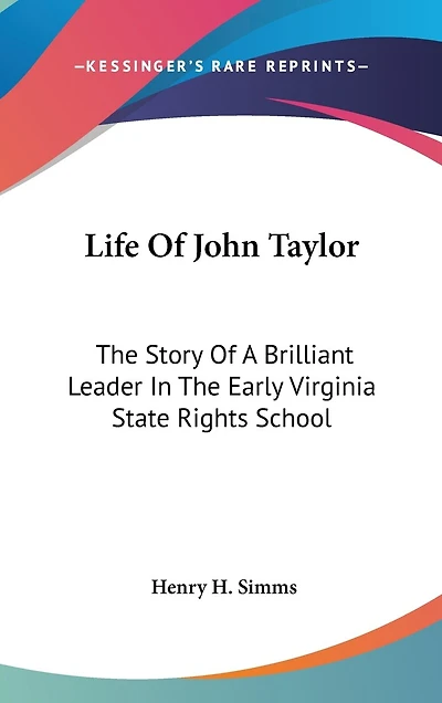 Life Of John Taylor: The Story Of A Brilliant Leader In The Early Virginia State Rights School