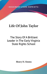 Life Of John Taylor: The Story Of A Brilliant Leader In The Early Virginia State Rights School