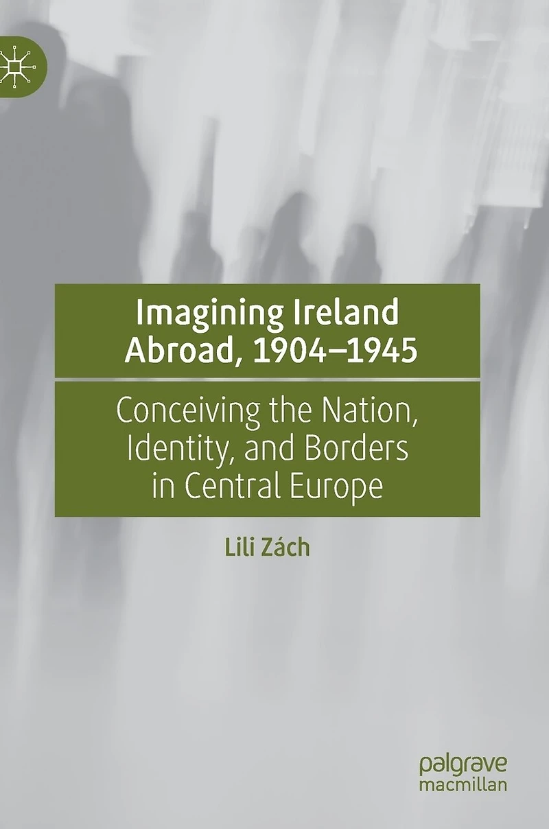 Imagining Ireland Abroad, 1904-1945: Conceiving the Nation, Identity, and Borders Central Europe