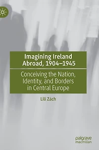 Imagining Ireland Abroad, 1904-1945: Conceiving the Nation, Identity, and Borders Central Europe