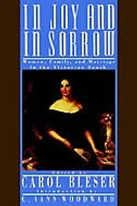Joy and Sorrow: Women, Family, Marriage the Victorian South, 1830-1900
