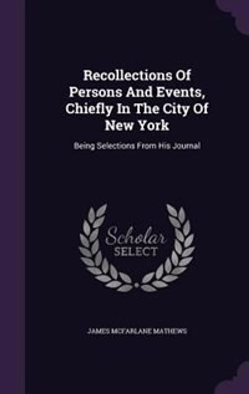 Recollections Of Persons And Events, Chiefly In The City Of New York: Being Selections From His Journal
