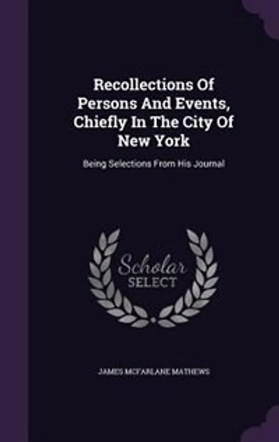 Recollections Of Persons And Events, Chiefly In The City Of New York: Being Selections From His Journal