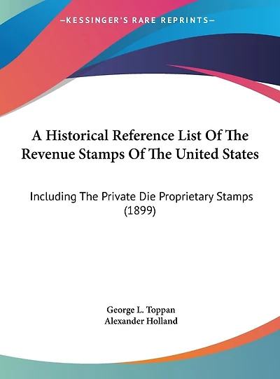 A Historical Reference List Of The Revenue Stamps Of The United States: Including The Private Die Proprietary Stamps (1899)