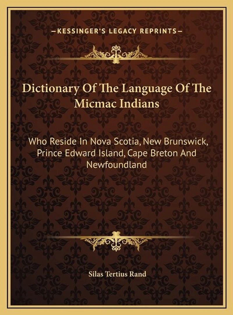 Dictionary Of The Language Of The Micmac Indians: Who Reside In Nova Scotia, New Brunswick, Prince Edward Island, Cape Breton And Newfoundland