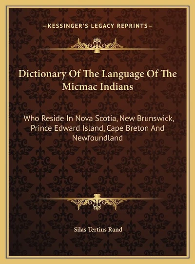Dictionary Of The Language Of The Micmac Indians: Who Reside In Nova Scotia, New Brunswick, Prince Edward Island, Cape Breton And Newfoundland
