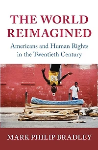 The World Reimagined: Americans And Human Rights Twentieth Century