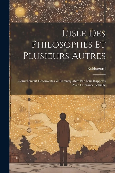 L'isle Des Philosophes Et Plusieurs Autres: Nouvellement Découvertes, & Remarquables Par Leur Rapports Avec La France Actuelle
