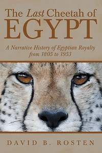 The Last Cheetah of Egypt: A Narrative History Egyptian Royalty from 1805 to 1953