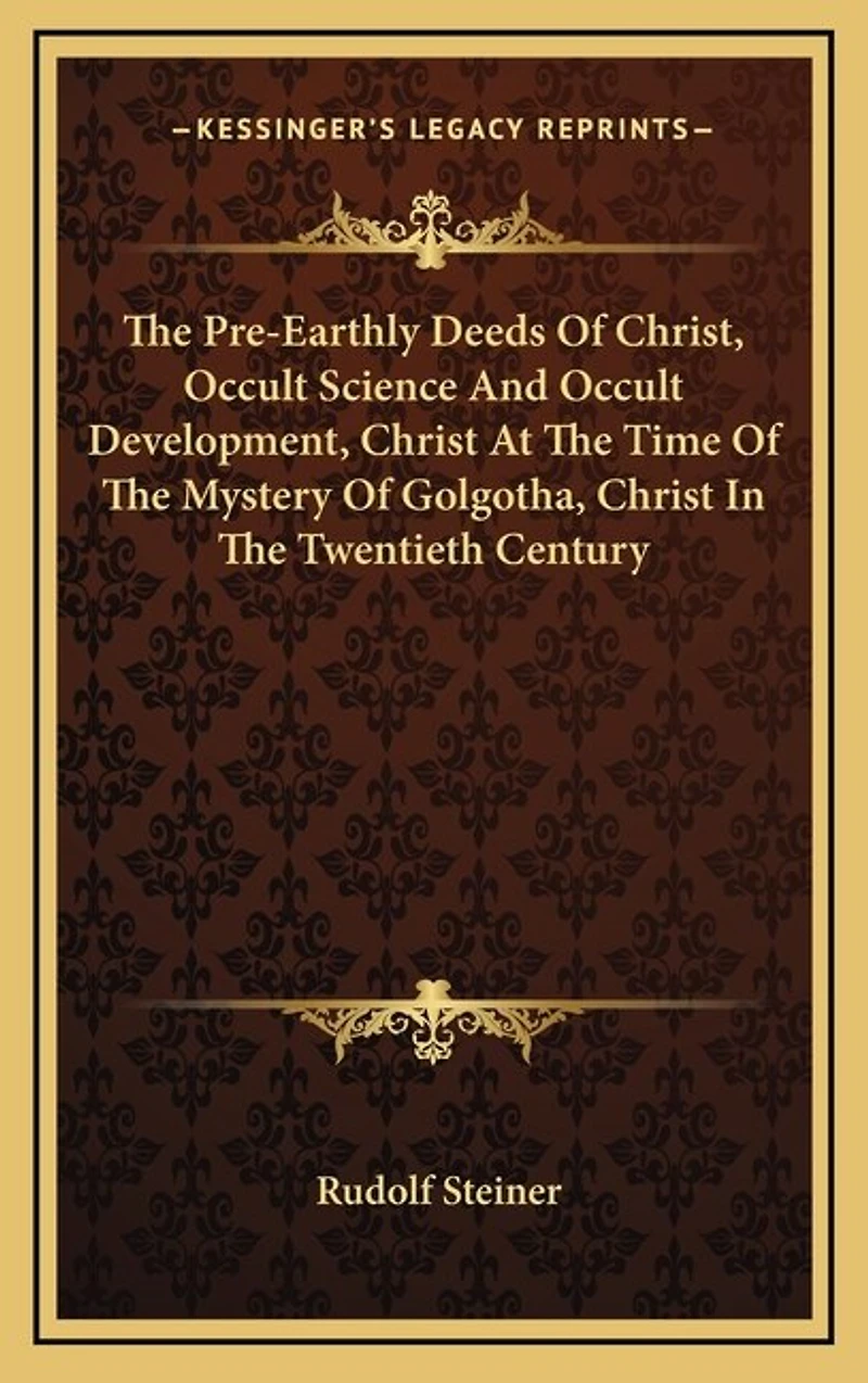 The Pre-Earthly Deeds Of Christ, Occult Science And Occult Development, Christ At The Time Of The Mystery Of Golgotha, Christ In The Twentieth Century