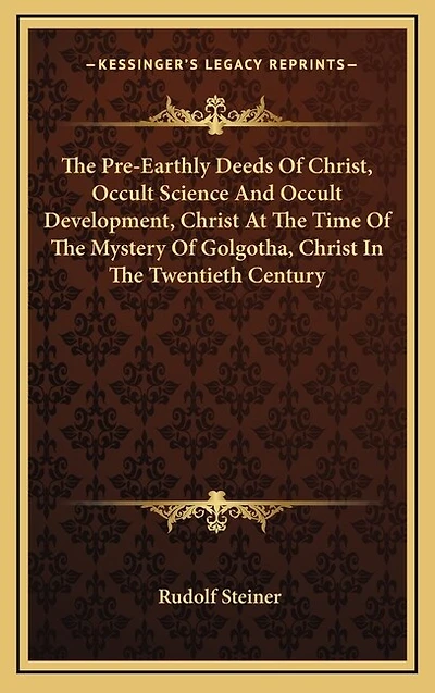 The Pre-Earthly Deeds Of Christ, Occult Science And Occult Development, Christ At The Time Of The Mystery Of Golgotha, Christ In The Twentieth Century