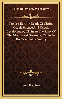 The Pre-Earthly Deeds Of Christ, Occult Science And Occult Development, Christ At The Time Of The Mystery Of Golgotha, Christ In The Twentieth Century