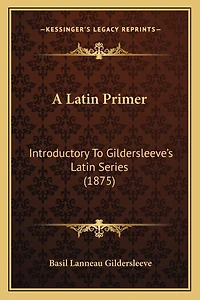 A Latin Primer: Introductory To Gildersleeve's Latin Series (1875)