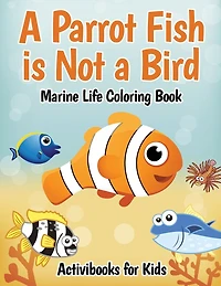 A Parrot Fish is Not a Bird: Marine Life Coloring Book
