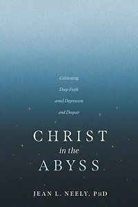 Christ the Abyss: Cultivating Deep Faith amid Depression and Despair