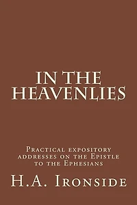 In The Heavenlies: Practical expository addresses on the Epistle to the Ephesians