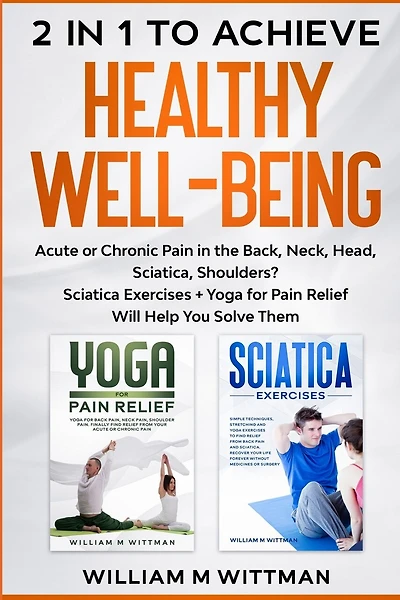 Achieve Healthy Well-Being: Acute or Chronic Pain in the Back, Neck, Head, Sciatica, Shoulders? Sciatica Exercises + Yoga for Pain Relief Will Help You Solve Them