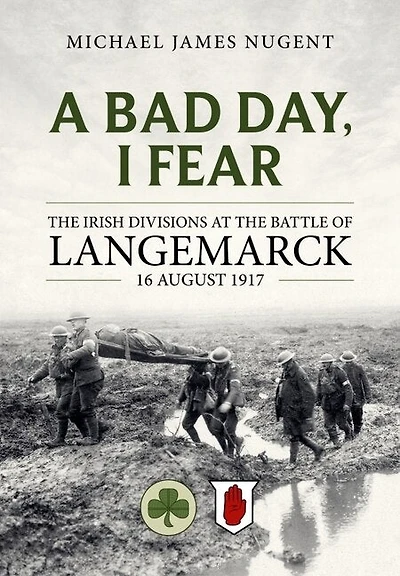 A Bad Day, I Fear: The Irish Divisions at the Battle of Langemarck 16 August 1917