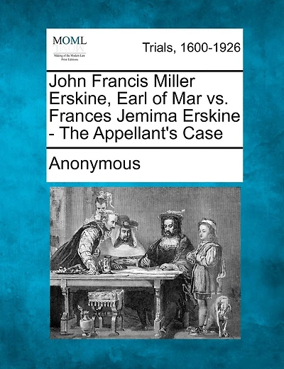 John Francis Miller Erskine, Earl Of Mar Vs. Frances Jemima Erskine - The Appellant's Case