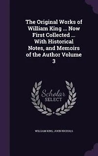 the Original Works of William King ...: Now First Collected ... With Historical Notes, and Memoirs Author, Volume 3