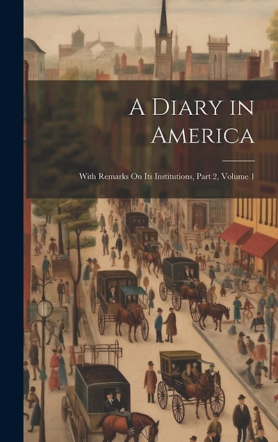 A Diary in America: With Remarks On Its Institutions, Part 2, volume 1