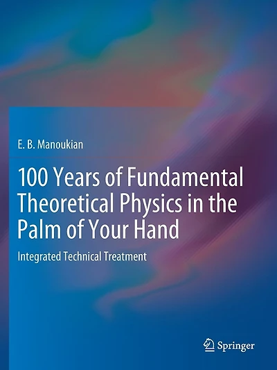 100 Years of Fundamental Theoretical Physics in the Palm of Your Hand: Integrated Technical Treatment