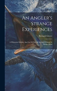 An Angler's Strange Experiences: A Whimsical Medley And An Of-fish-all Record Without A-bridge-ment