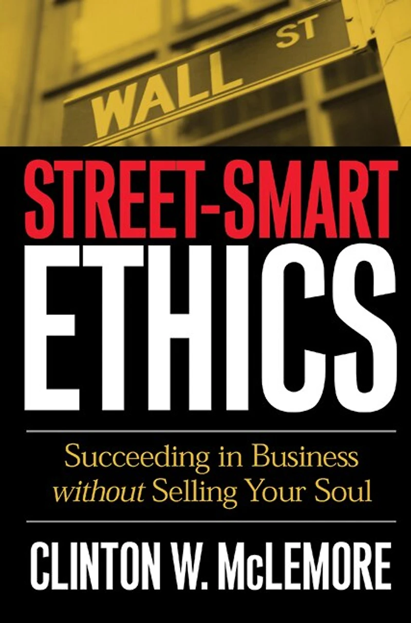 Street-Smart Ethics: Succeeding Business Without Selling Your Soul