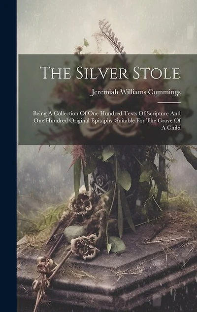 The Silver Stole: Being A Collection Of One Hundred Texts Of Scripture And One Hundred Original Epitaphs