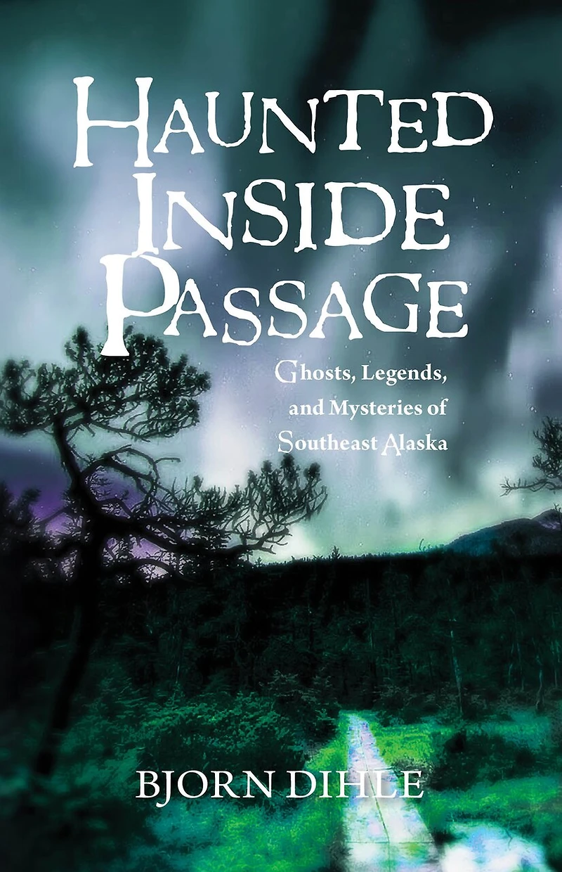 Haunted Inside Passage: Ghosts, Legends, And Mysteries Of Southeast Alaska