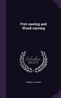 Fret-Sawing and Wood-Carving: For Amateurs (Classic Reprint)