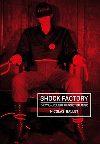 Shock Factory: The Visual Culture of Industrial Music