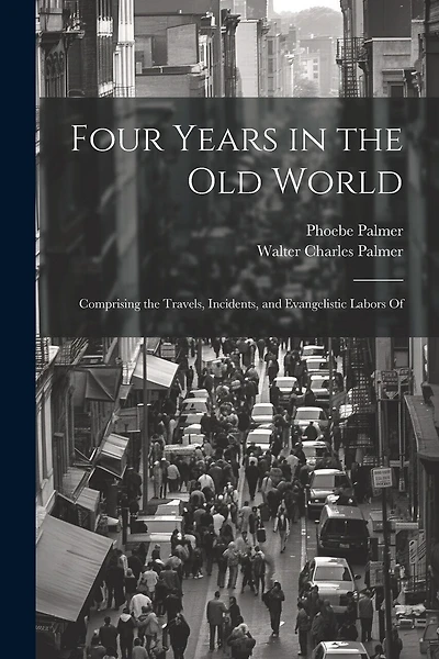 Four Years in the Old World; Comprising the Travels, Incidents, and Evangelistic Labors Of