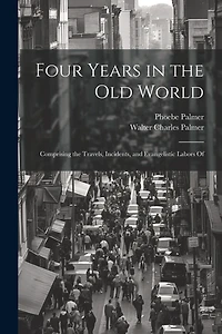 Four Years in the Old World; Comprising the Travels, Incidents, and Evangelistic Labors Of