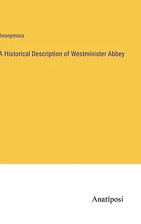 A Historical Description of Westminister Abbey
