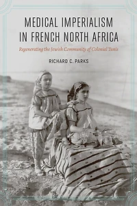 Medical Imperialism French North Africa: Regenerating the Jewish Community of Colonial Tunis
