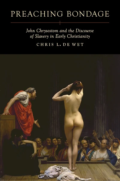 Preaching Bondage: John Chrysostom and the Discourse of Slavery Early Christianity