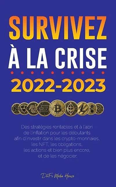 Survivez à la crise !: 2022-2023 Investir: Des stratégies rentables et à l'abri de l'inflation pour les débutants afin d'investir dans les crypto-monnaies, les NFT, les obligations, les actions et bien plus encore, et de les négocier