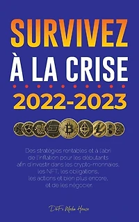 Survivez à la crise !: 2022-2023 Investir: Des stratégies rentables et à l'abri de l'inflation pour les débutants afin d'investir dans les crypto-monnaies, les NFT, les obligations, les actions et bien plus encore, et de les négocier