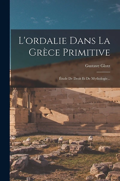 L'ordalie Dans La Grèce Primitive: Étude De Droit Et De Mythologie...